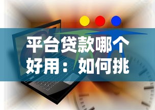 平台贷款哪个好用：如何挑选靠谱的网贷平台