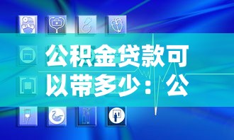 公积金贷款可以带多少：公积金贷款额度上限是多少