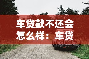 车贷款不还会怎么样：车贷拖欠会被收回车子吗