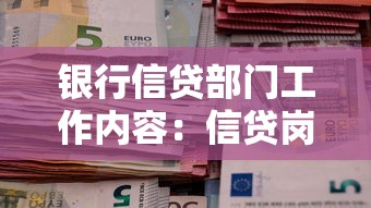 银行信贷部门工作内容：信贷岗位日常职责有哪些