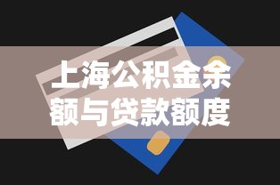 上海公积金余额与贷款额度：上海公积金账户余额如何影响贷款上限
