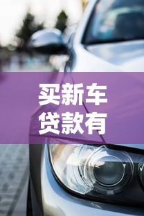 买新车贷款有利息吗：新车贷款是否免息购车