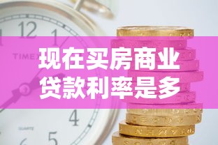 现在买房商业贷款利率是多少：2025年商业房贷利率最新标准