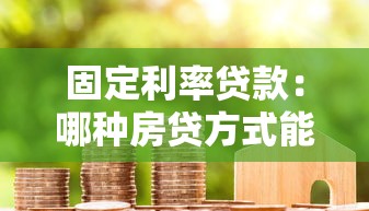 固定利率贷款：哪种房贷方式能锁定还款成本