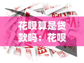 花呗算是贷款吗：花呗属于借贷产品吗