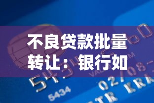 不良贷款批量转让：银行如何批量处置坏账资产