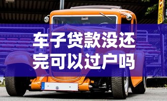 车子贷款没还完可以过户吗：按揭车未清贷能否过户
