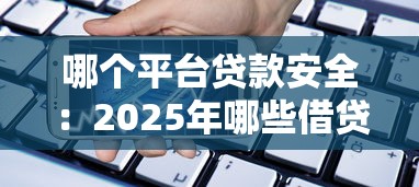 哪个平台贷款安全：2025年哪些借贷平台最可靠
