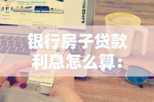 银行房子贷款利息怎么算：房贷利息如何计算