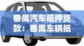 番禺汽车抵押贷款：番禺车辆抵押贷款怎么办理