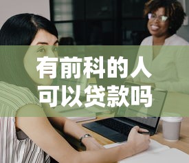 有前科的人可以贷款吗：犯罪记录会影响银行贷款审批吗