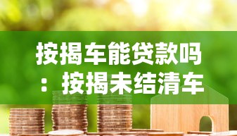 按揭车能贷款吗：按揭未结清车辆如何二次贷款
