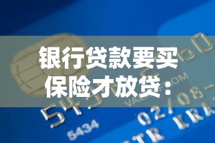 银行贷款要买保险才放贷：银行放贷为何强制搭售保险产品