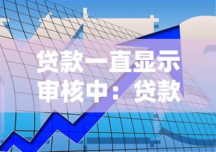 贷款一直显示审核中：贷款审批进度为何迟迟未更新