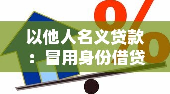 以他人名义贷款：冒用身份借贷会有哪些后果