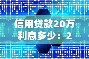 信用贷款20万利息多少：20万信用贷年利息最低多少