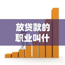 放贷款的职业叫什么：从事贷款业务的职业名称是什么