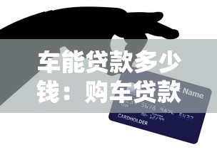 车能贷款多少钱：购车贷款最高可贷多少额度