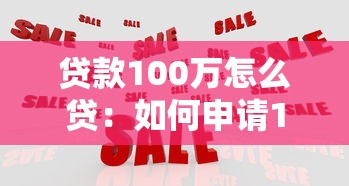 贷款100万怎么贷：如何申请100万元个人贷款