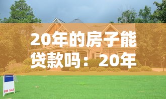 20年的房子能贷款吗：20年房龄二手房贷款条件有哪些