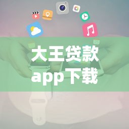 大王贷款app下载：如何获取大王贷款官方应用