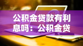 公积金贷款有利息吗：公积金贷款利息如何计算？
