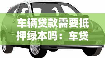 车辆贷款需要抵押绿本吗：车贷为何有的要押绿本有的不用