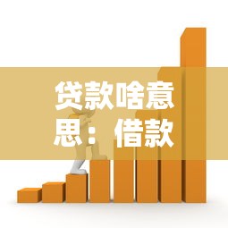 贷款啥意思：借款的含义和用途是什么