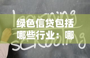 绿色信贷包括哪些行业：哪些行业可获得绿色金融支持