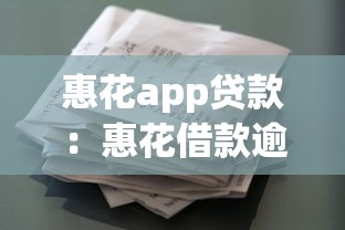 惠花app贷款：惠花借款逾期如何协商还款