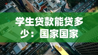学生贷款能贷多少：国家国家