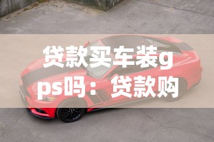 贷款买车装gps吗：贷款购车必须安装GPS吗