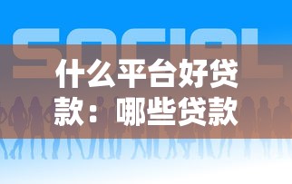 什么平台好贷款：哪些贷款平台容易通过审核