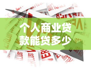 个人商业贷款能贷多少：个人商业贷款最高额度是多少