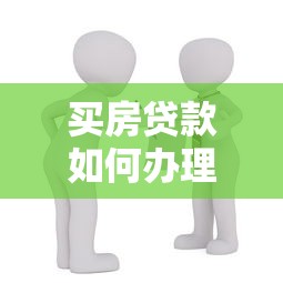 买房贷款如何办理：首次办理房贷需要准备哪些材料？