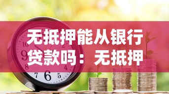 无抵押能从银行贷款吗：无抵押如何申请银行贷款