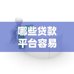 哪些贷款平台容易通过：哪些借贷渠道审批门槛较低