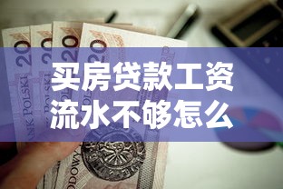 买房贷款工资流水不够怎么办：房贷流水不足如何补救