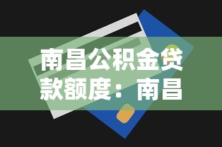南昌公积金贷款额度：南昌公积金最高能贷多少？