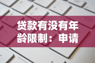 贷款有没有年龄限制：申请贷款对借款人年龄有要求吗