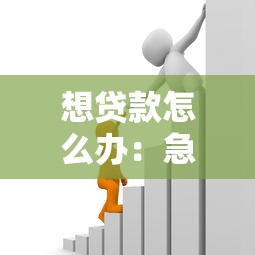 想贷款怎么办：急需资金如何申请贷款