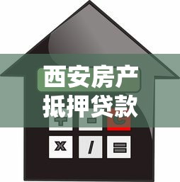 西安房产抵押贷款：西安房屋抵押贷款有哪些避坑指南