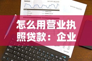 怎么用营业执照贷款：企业如何凭营业执照申请贷款