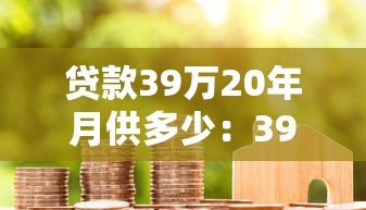 贷款39万20年月供多少：39万房贷20年每月还款额是多少