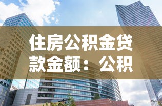 住房公积金贷款金额：公积金贷款最高能贷多少
