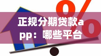 正规分期贷款app：哪些平台提供合法分期借贷服务