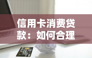 信用卡消费贷款：如何合理使用银行分期付款