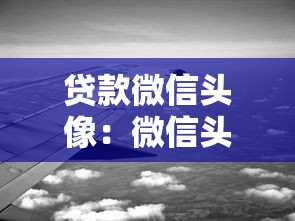 贷款微信头像：微信头像会影响贷款审批吗