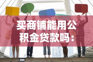 买商铺能用公积金贷款吗：公积金能否贷款购商铺