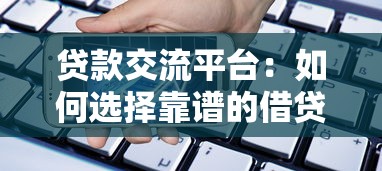 贷款交流平台：如何选择靠谱的借贷信息分享渠道